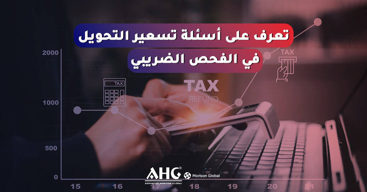 أخبار 3 أسئلة تسعير التحويل في الفحص الضريبي