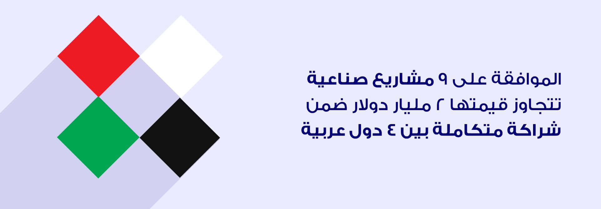 الموافقة على 9 مشاريع صناعية تتجاوز قيمتها 2 مليار دولار ضمن شراكة متكاملة بين 4 دول عربية