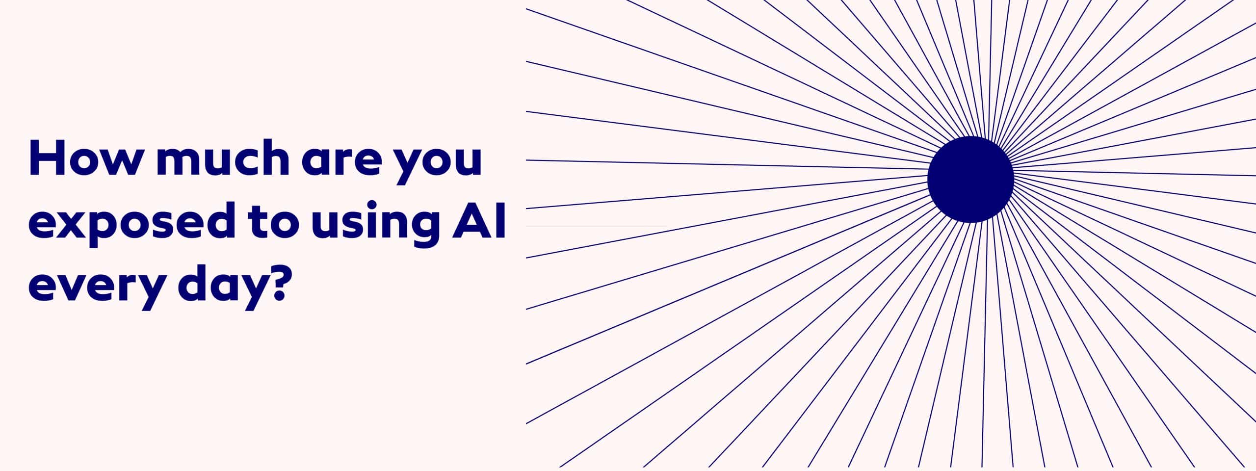 How much are you exposed to using AI every day? 